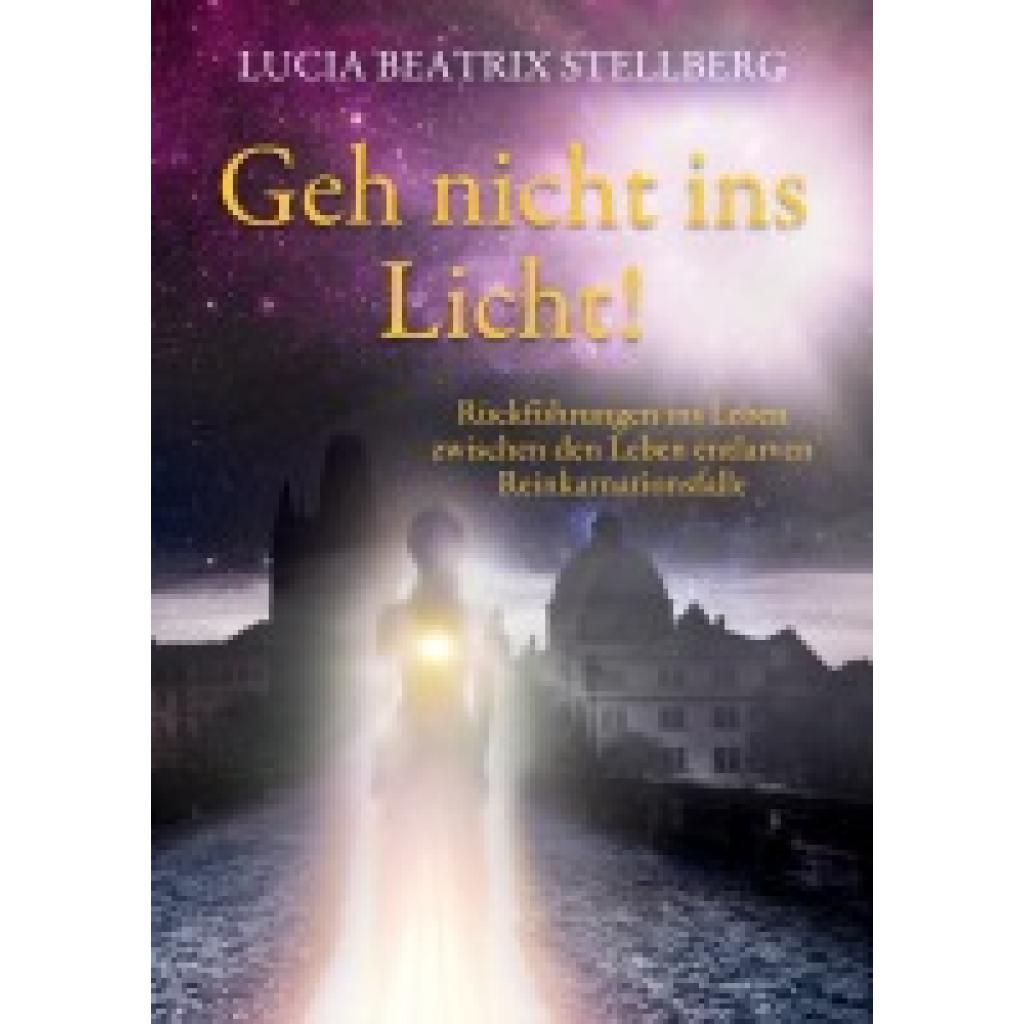 9783758322976 - Stellberg Lucia Beatrix Geh nicht ins Licht! Rückführungen ins Leben zwischen den Leben entlarven Reinkarnationsfalle 9783758322976 - Stellberg Lucia Beatrix Geh nicht ins Licht! Rückführungen ins Leben zwischen den Leben entlarven Reinkarnationsfalle