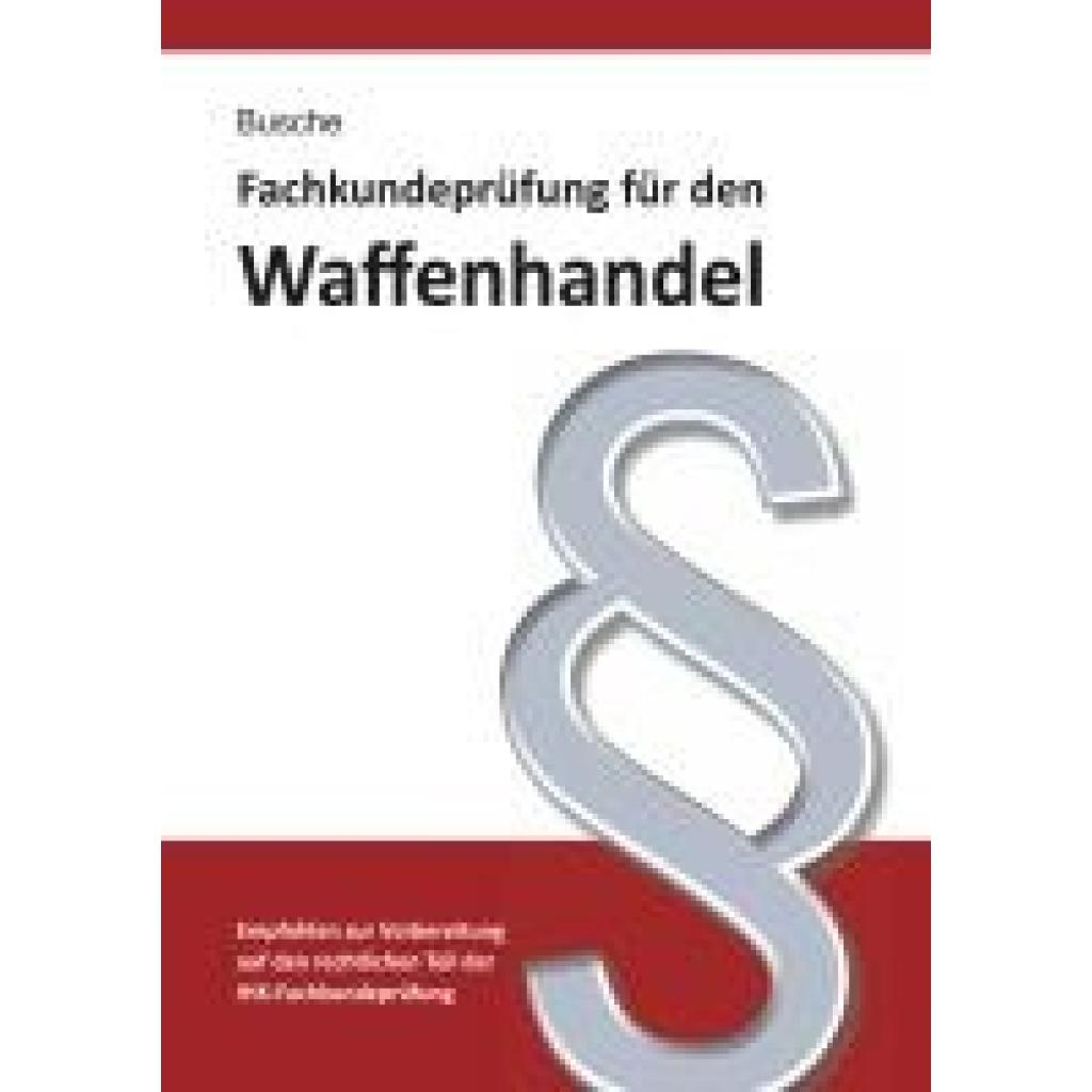9783963940316 - Busche André Fachkundeprüfung Waffenhandel Praxiswissen zum Waffenrecht für Prüfung und Betrieb - Lehrbuch zur Vorbereitung auf den rechtlichen Teil der IHK-Fachkundeprüfung