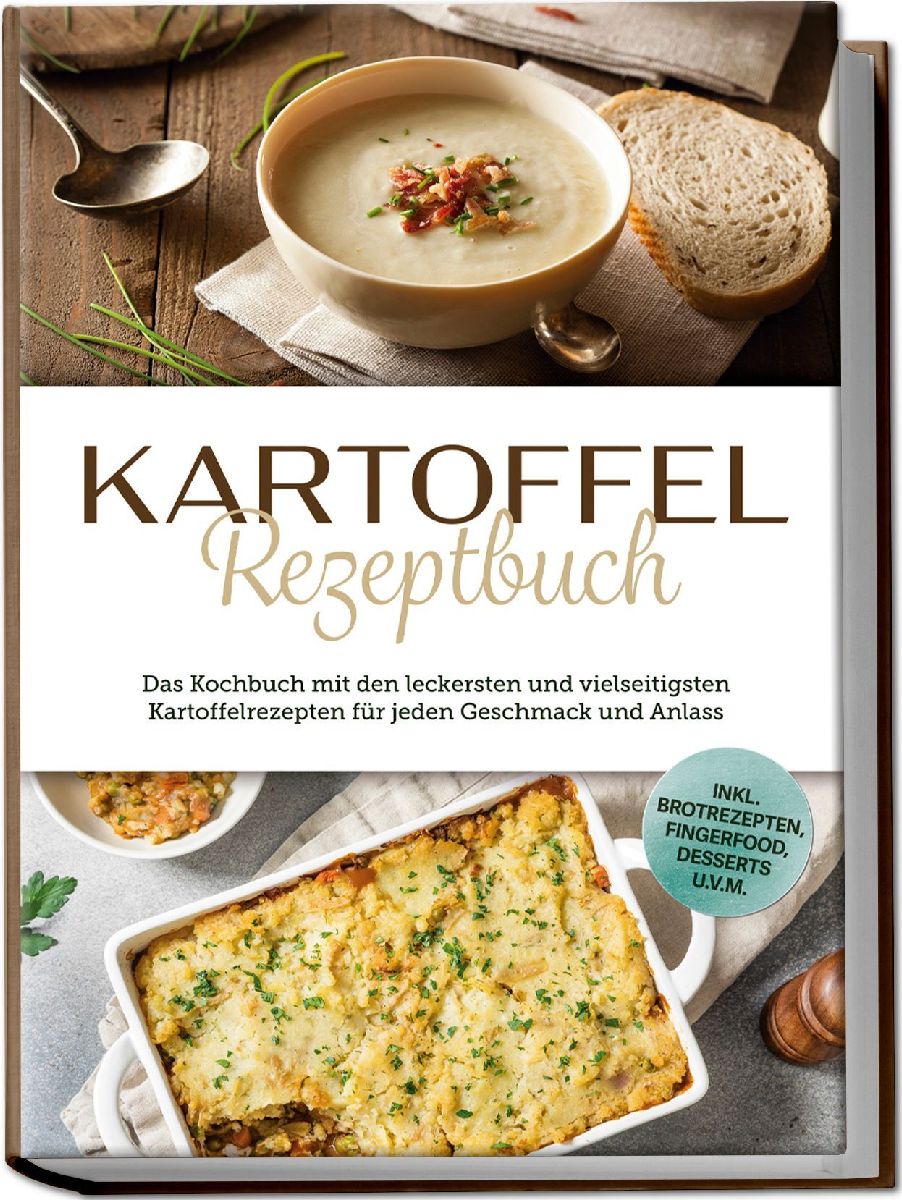 Kartoffel Rezeptbuch: Das Kochbuch mit den leckersten und vielseitigsten Kartoffelrezepten für jeden Geschmack und Anlass - inkl. Brotrezepten, Fingerfood, Desserts u.v.m.