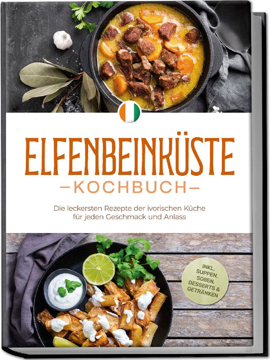 Elfenbeinküste Kochbuch: Die leckersten Rezepte der ivorischen Küche für jeden Geschmack und Anlass - inkl. Suppen, Soßen, Desserts & Getränken