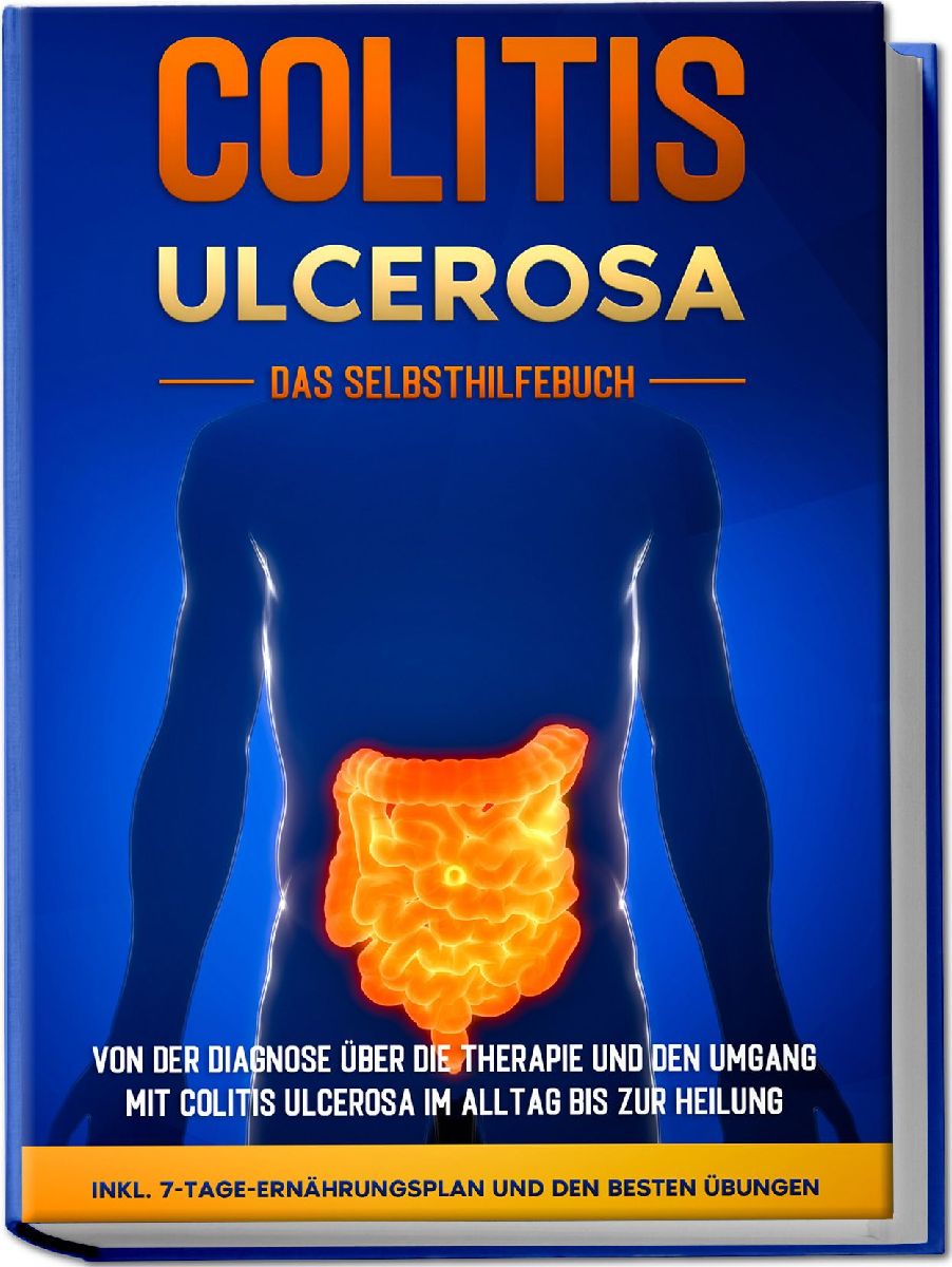 Colitis ulcerosa - Das Selbsthilfebuch: Von der Diagnose über die Therapie und den Umgang mit Colitis ulcerosa im Alltag bis zur Heilung - inkl. 7-Tage-Ernährungsplan und den besten Übungen