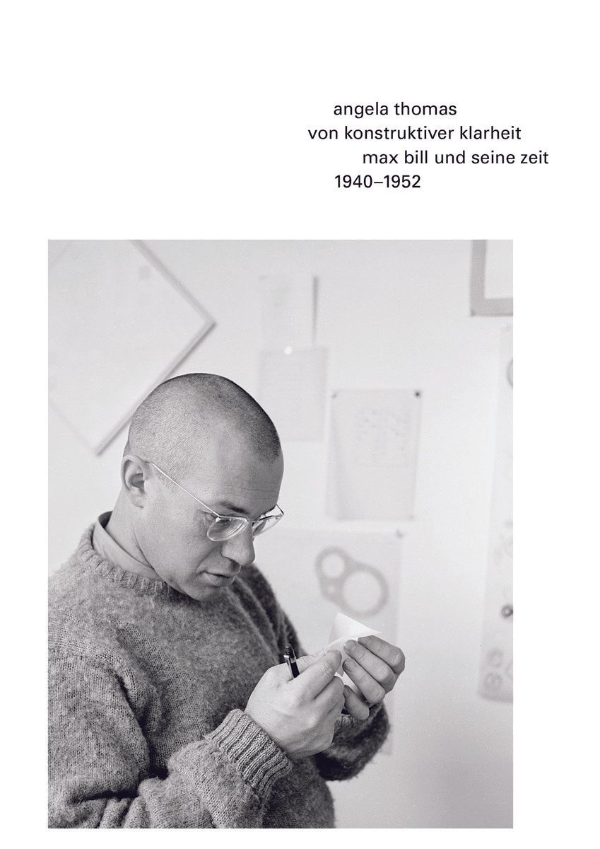 Von konstruktiver Klarheit. Max Bill und seine Zeit. 1940-1952