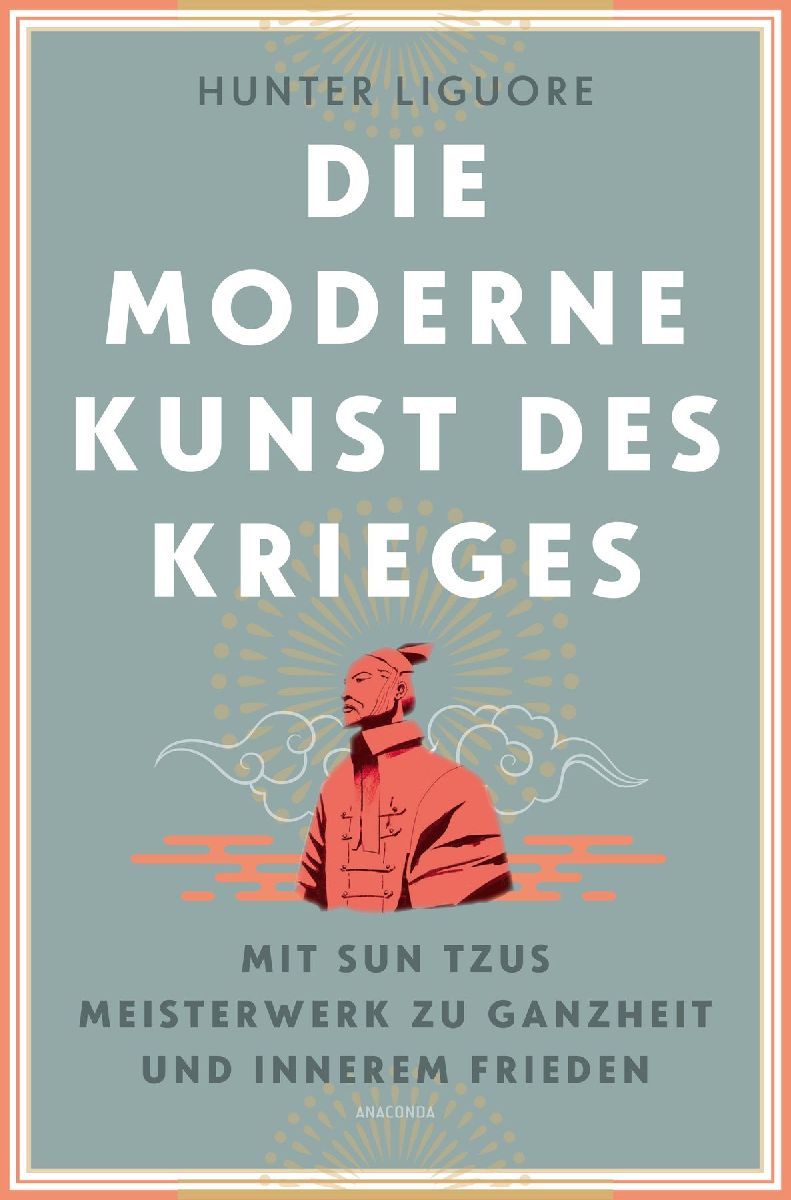 Die moderne Kunst des Krieges. Mit Sun Tsus Meisterwerk zu Ganzheit und innerem Frieden