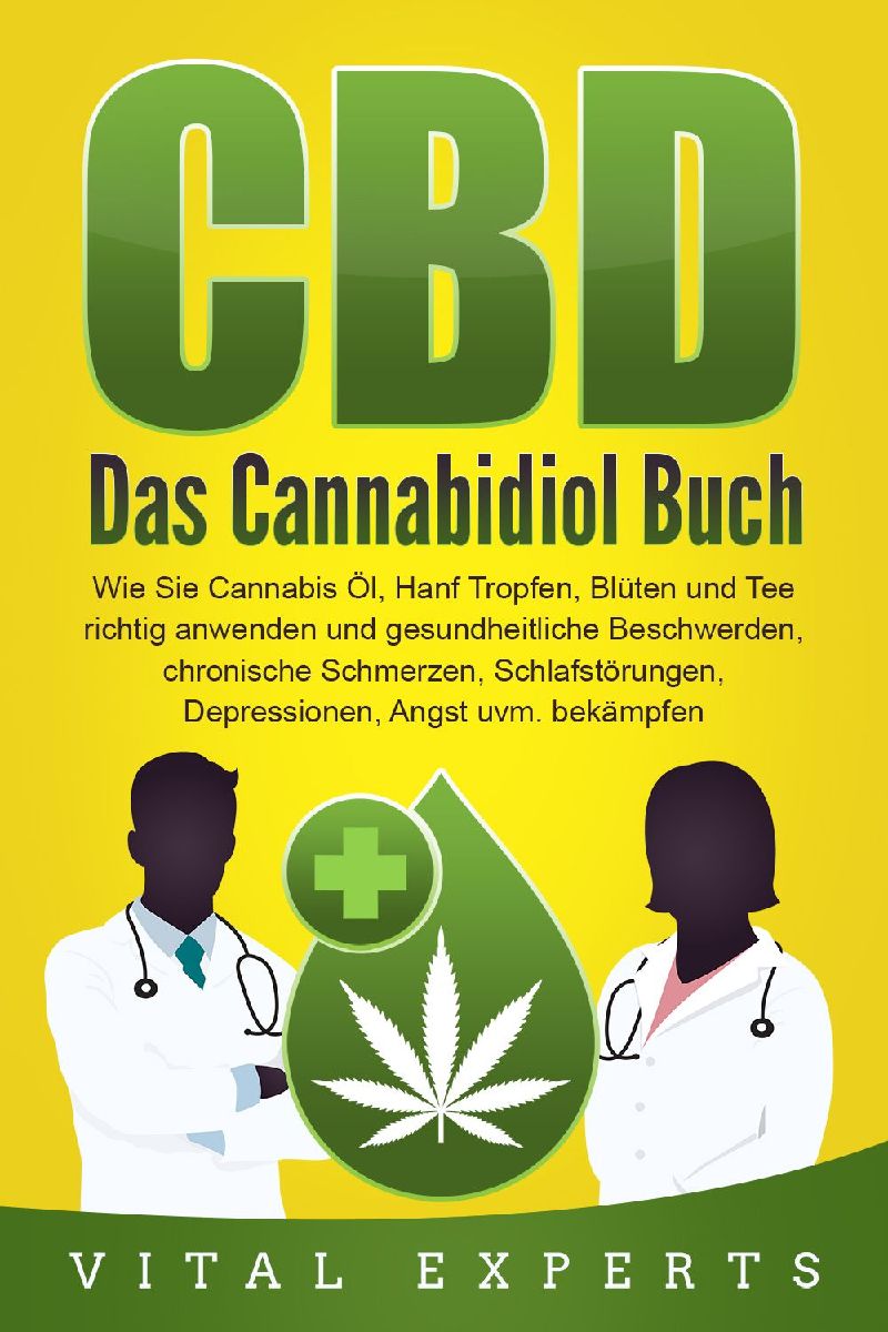 CBD: Das Cannabidiol Buch. Wie Sie Cannabis Öl, Hanf Tropfen, Blüten und Tee richtig anwenden und gesundheitliche Beschwerden, chronische Schmerzen, Schlafstörungen, Depressionen, Angst uvm. bekämpfen