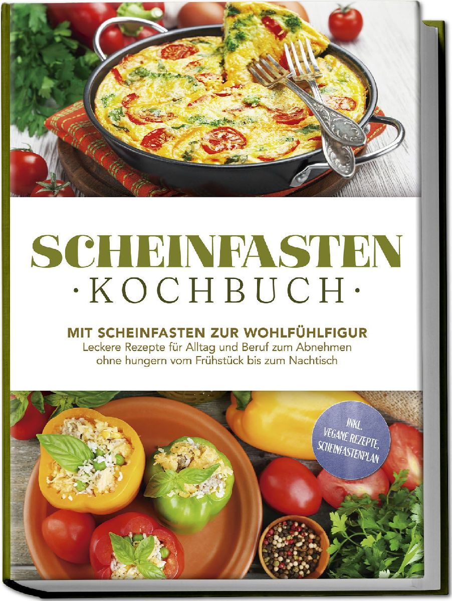 Scheinfasten Kochbuch: Mit Scheinfasten zur Wohlfühlfigur - Leckere Rezepte für Alltag und Beruf zum Abnehmen ohne hungern vom Frühstück bis zum Nachtisch - inkl. vegane Rezepte, Scheinfastenplan