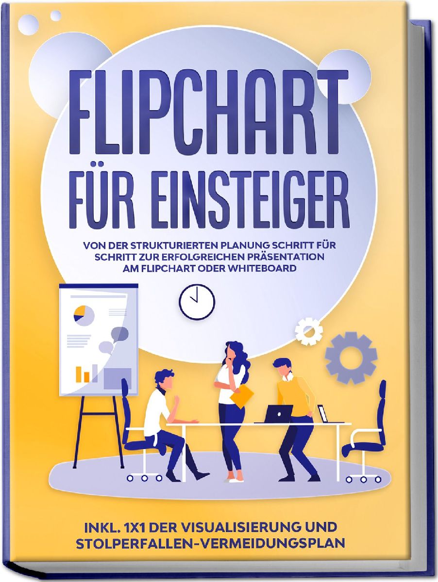 Flipchart für Einsteiger: Von der strukturierten Planung Schritt für Schritt zur erfolgreichen Präsentation am Flipchart oder Whiteboard |inkl. 1x1 der Visualisierung und Stolperfallen-Vermeidungsplan