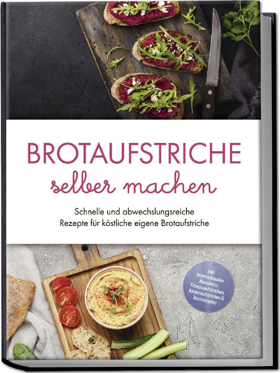 Brotaufstriche selber machen: Schnelle und abwechslungsreiche Rezepte für köstliche eigene Brotaufstriche - inkl. internationalen Klassikern, Fitnessaufstrichen, Kinderaufstrichen & Brotrezepten