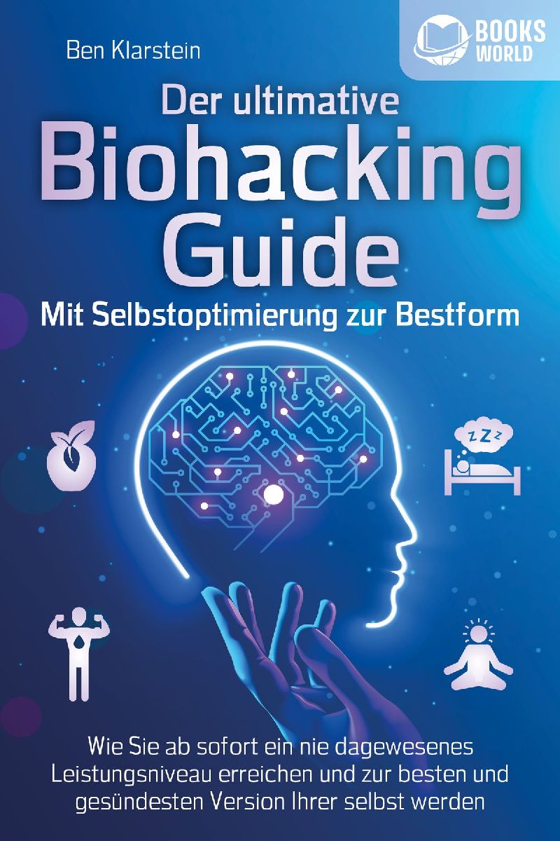 Der ultimative BIOHACKING GUIDE - Mit Selbstoptimierung zur Bestform: Wie Sie ab sofort ein nie dagewesenes Leistungsniveau erreichen und zur besten und gesündesten Version Ihrer selbst werden