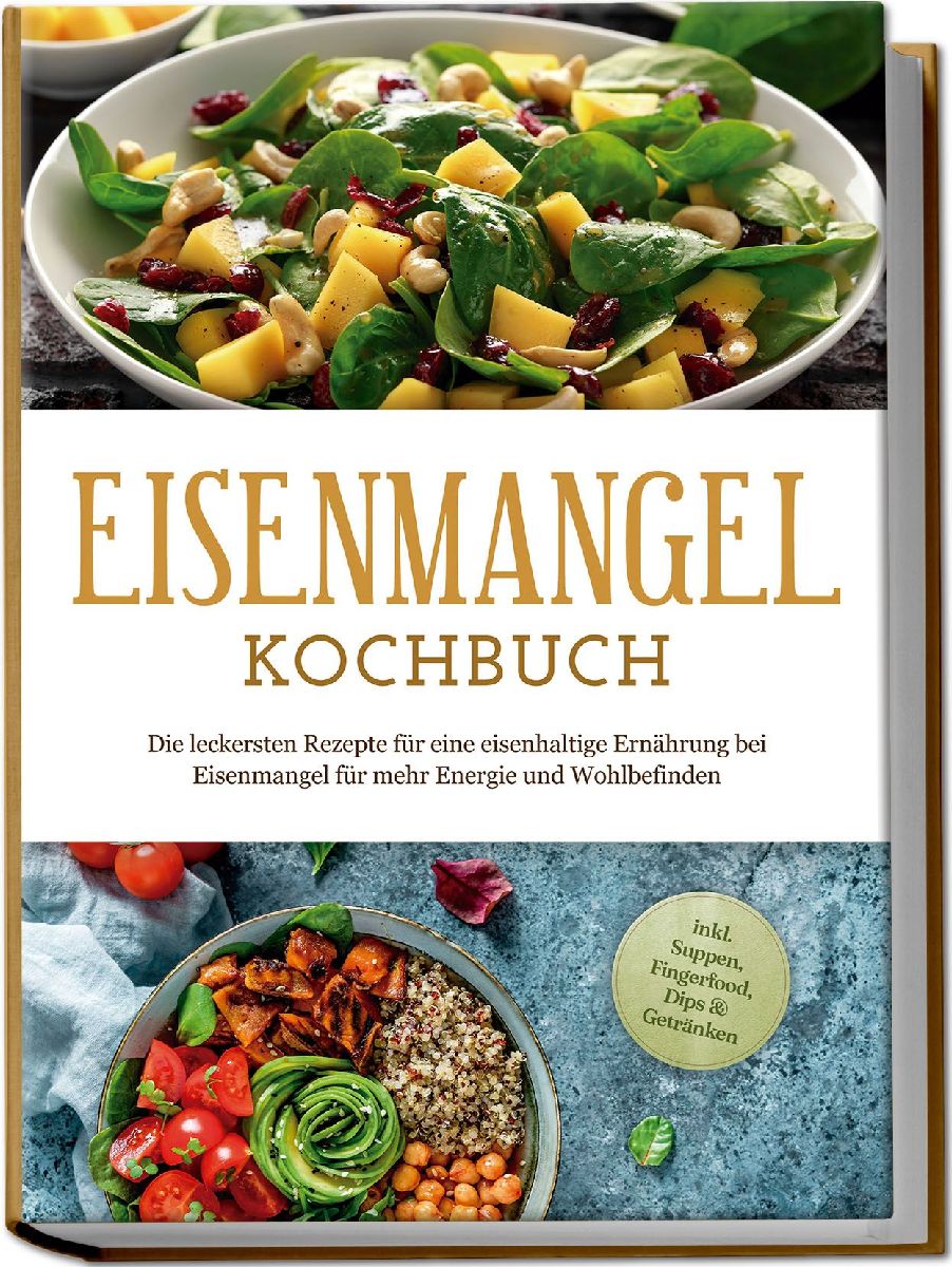 Eisenmangel Kochbuch: Die leckersten Rezepte für eine eisenhaltige Ernährung bei Eisenmangel für mehr Energie und Wohlbefinden - inkl. Suppen, Fingerfood, Dips & Getränken
