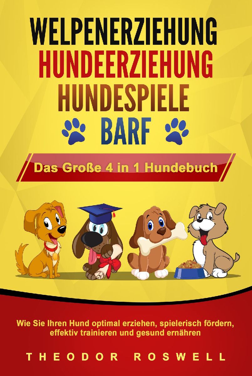 WELPENERZIEHUNG - HUNDEERZIEHUNG - HUNDESPIELE - BARF - Das Große 4 in 1 Hundebuch: Wie Sie Ihren Hund optimal erziehen, spielerisch fördern, effektiv trainieren und gesund ernähren