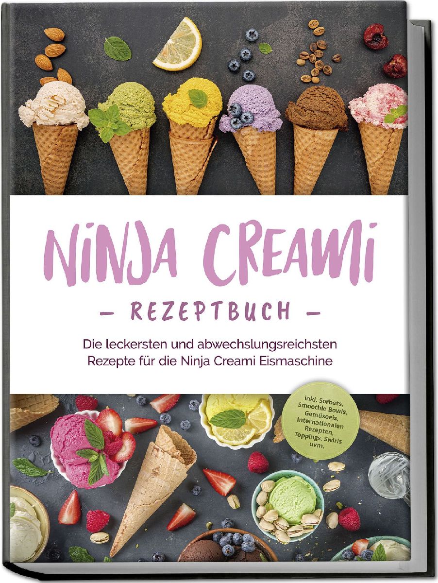 Ninja Creami Rezeptbuch: Die leckersten und abwechslungsreichsten Rezepte für die Ninja Creami Eismaschine - inkl. Sorbets, Smoothie Bowls, Gemüseeis, internationalen Rezepten, Toppings, Swirls uvm.