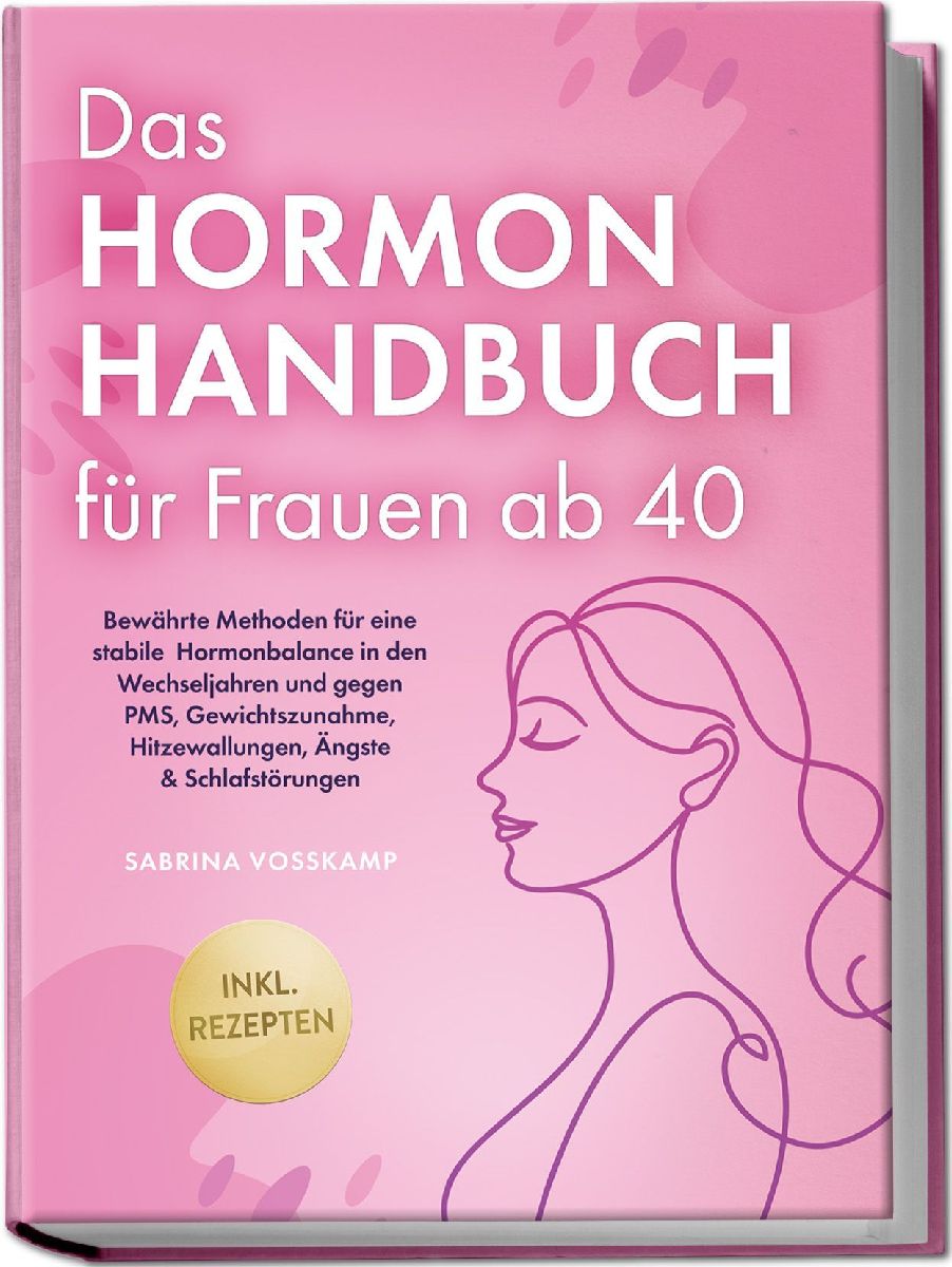 Das Hormon Handbuch für Frauen ab 40: Bewährte Methoden für eine stabile Hormonbalance in den Wechseljahren und gegen PMS, Gewichtszunahme, Hitzewallungen, Ängste & Schlafstörungen - inkl. Rezepten